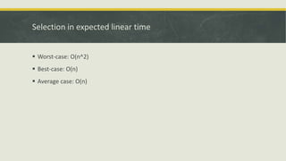 Selection in expected linear time
 Worst-case: O(n^2)
 Best-case: O(n)
 Average case: O(n)
 
