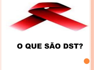 O QUE SÃO DST?
 