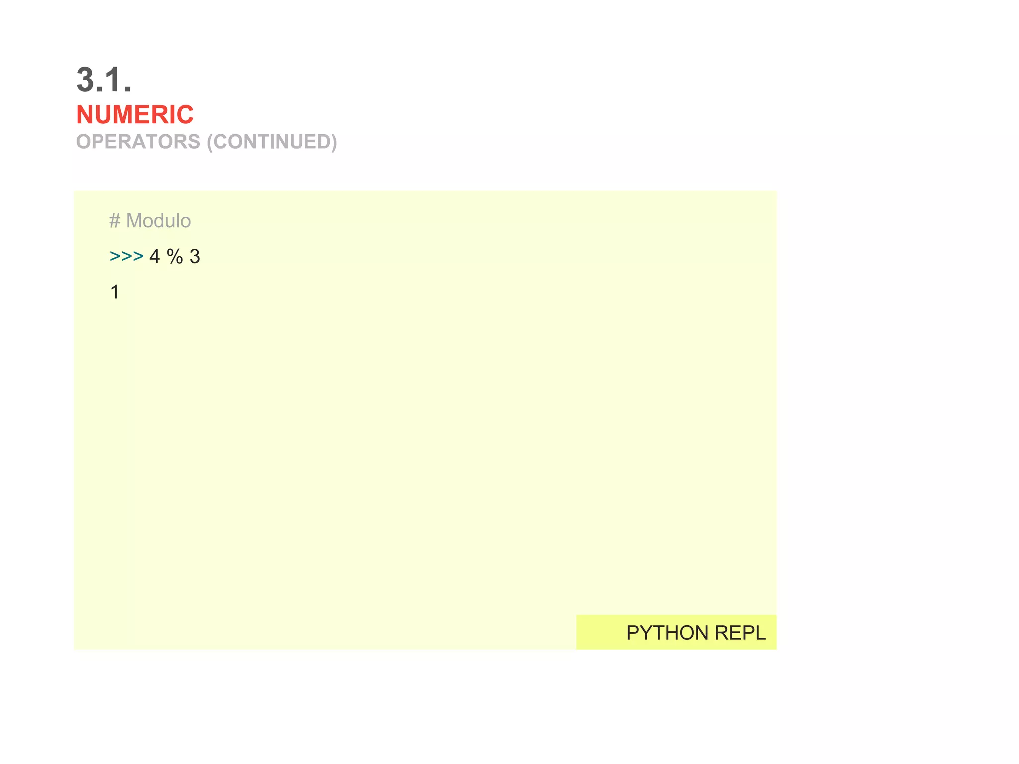 3.1.
NUMERIC
OPERATORS (CONTINUED)
# Modulo
>>> 4 % 3
1
PYTHON REPL
 