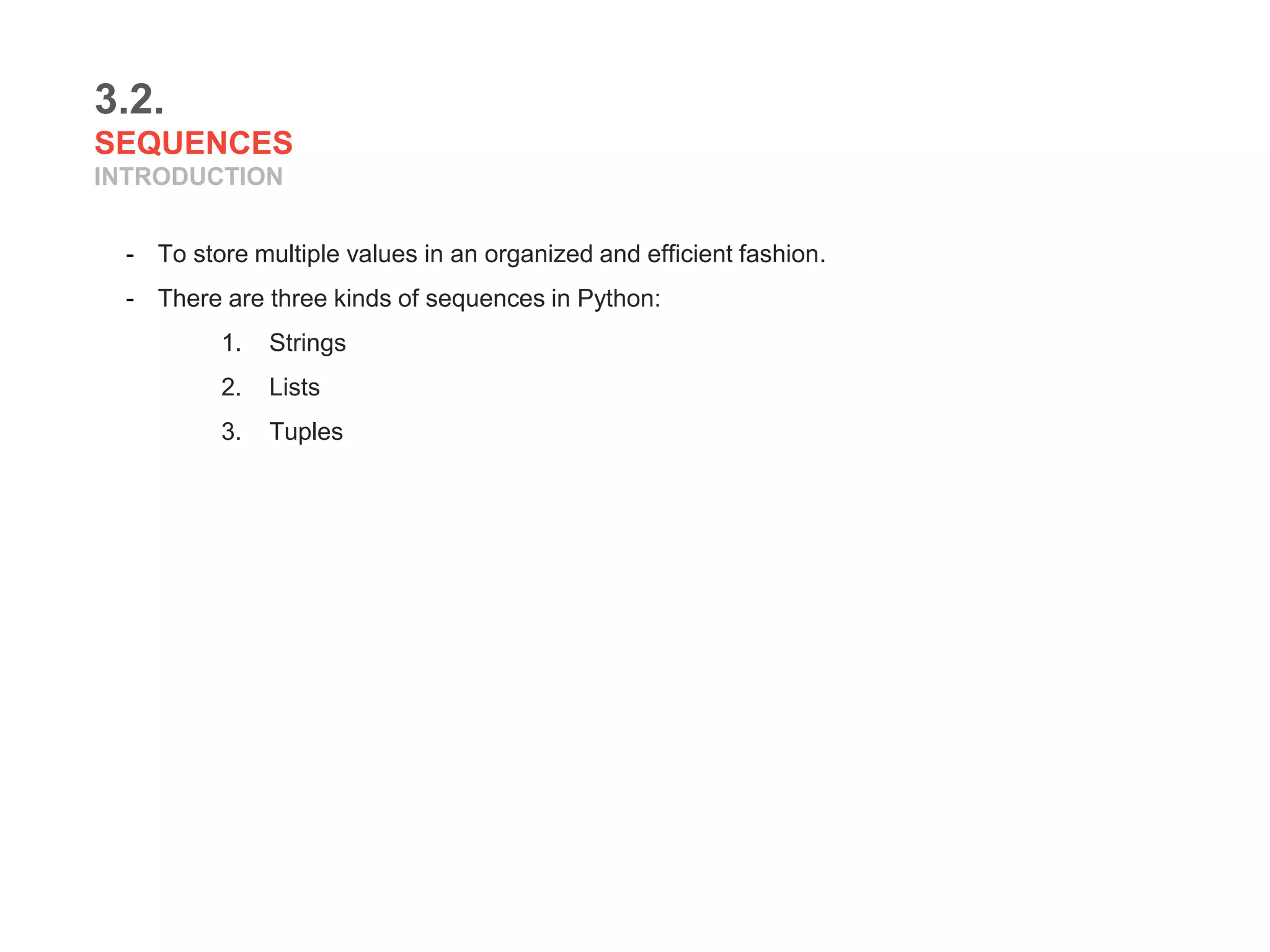 3.2.
SEQUENCES
INTRODUCTION
- To store multiple values in an organized and efficient fashion.
- There are three kinds of sequences in Python:
1. Strings
2. Lists
3. Tuples
 