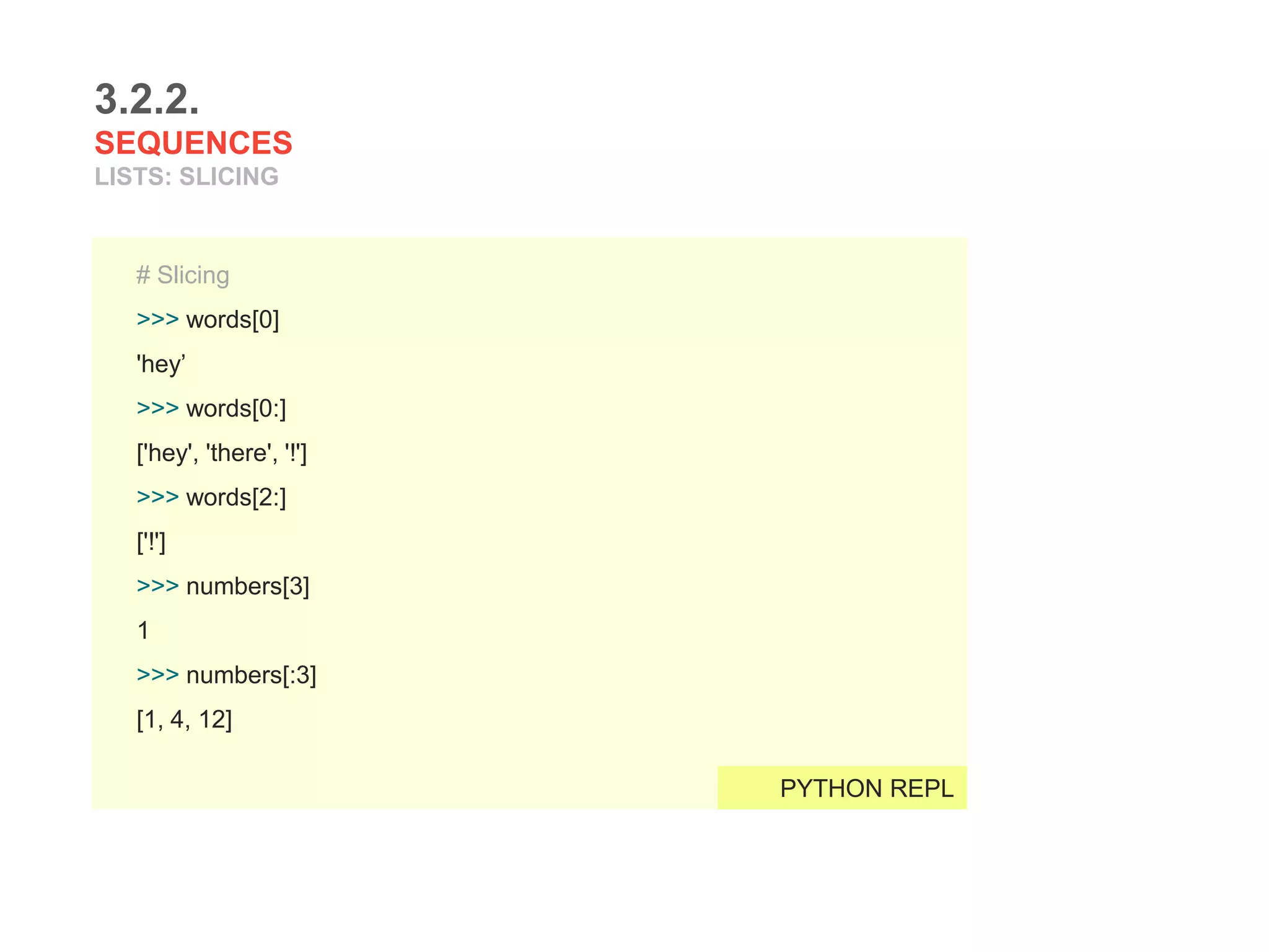 3.2.2.
SEQUENCES
LISTS: SLICING
# Slicing
>>> words[0]
'hey’
>>> words[0:]
['hey', 'there', '!']
>>> words[2:]
['!']
>>> numbers[3]
1
>>> numbers[:3]
[1, 4, 12]
PYTHON REPL
 
