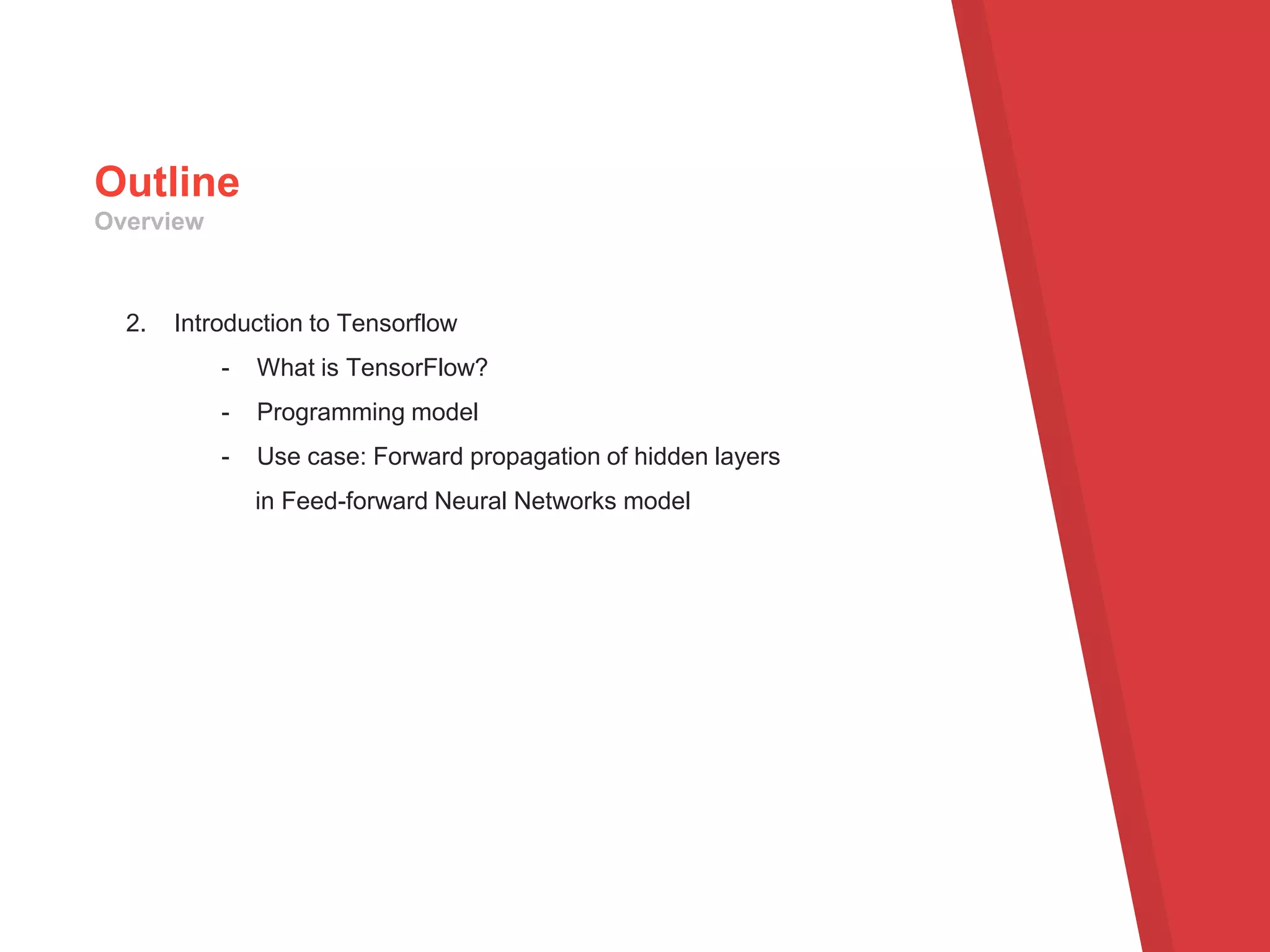 2. Introduction to Tensorflow
- What is TensorFlow?
- Programming model
- Use case: Forward propagation of hidden layers
in Feed-forward Neural Networks model
Outline
Overview
 