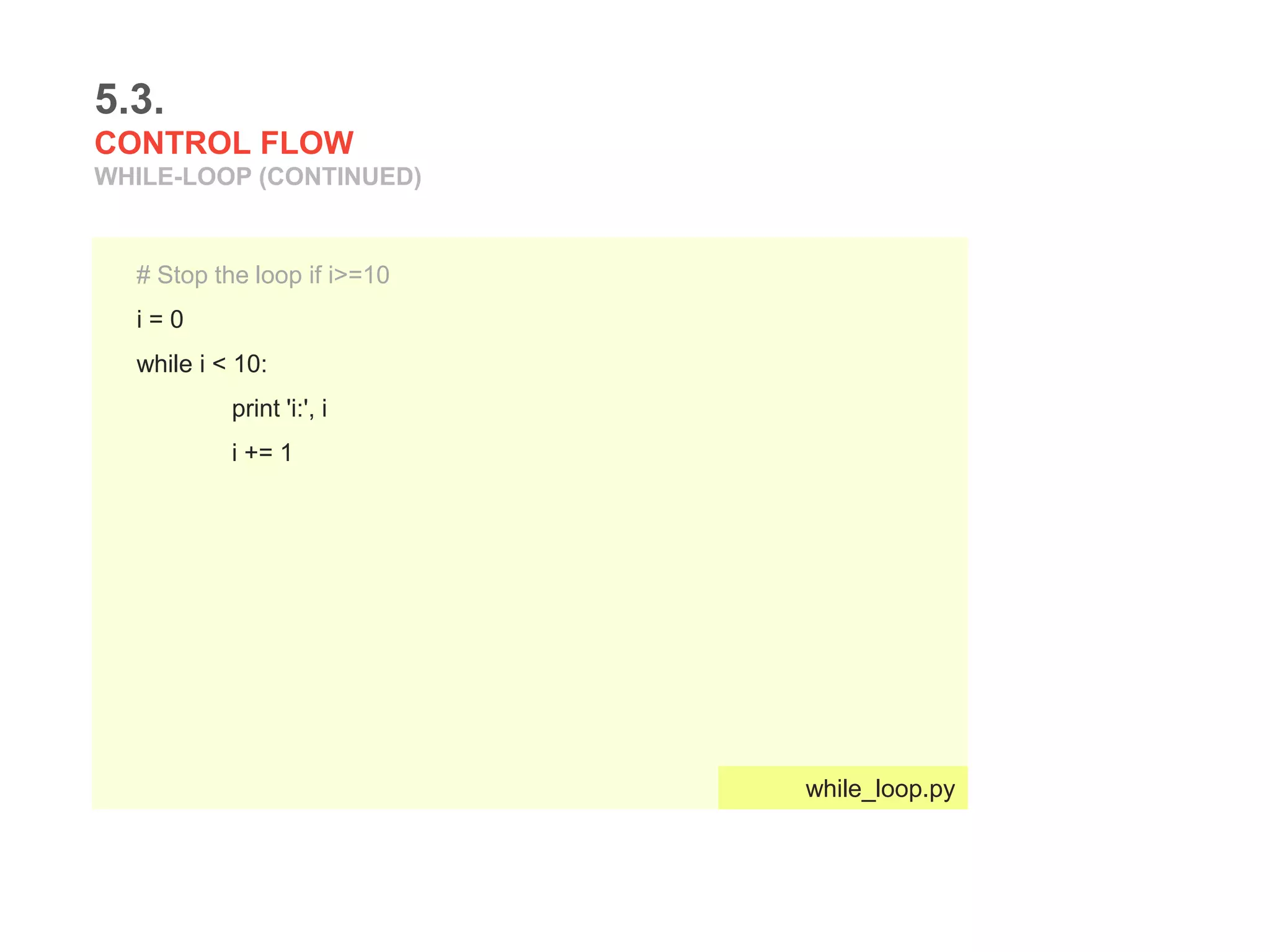 5.3.
CONTROL FLOW
WHILE-LOOP (CONTINUED)
# Stop the loop if i>=10
i = 0
while i < 10:
print 'i:', i
i += 1
while_loop.py
 