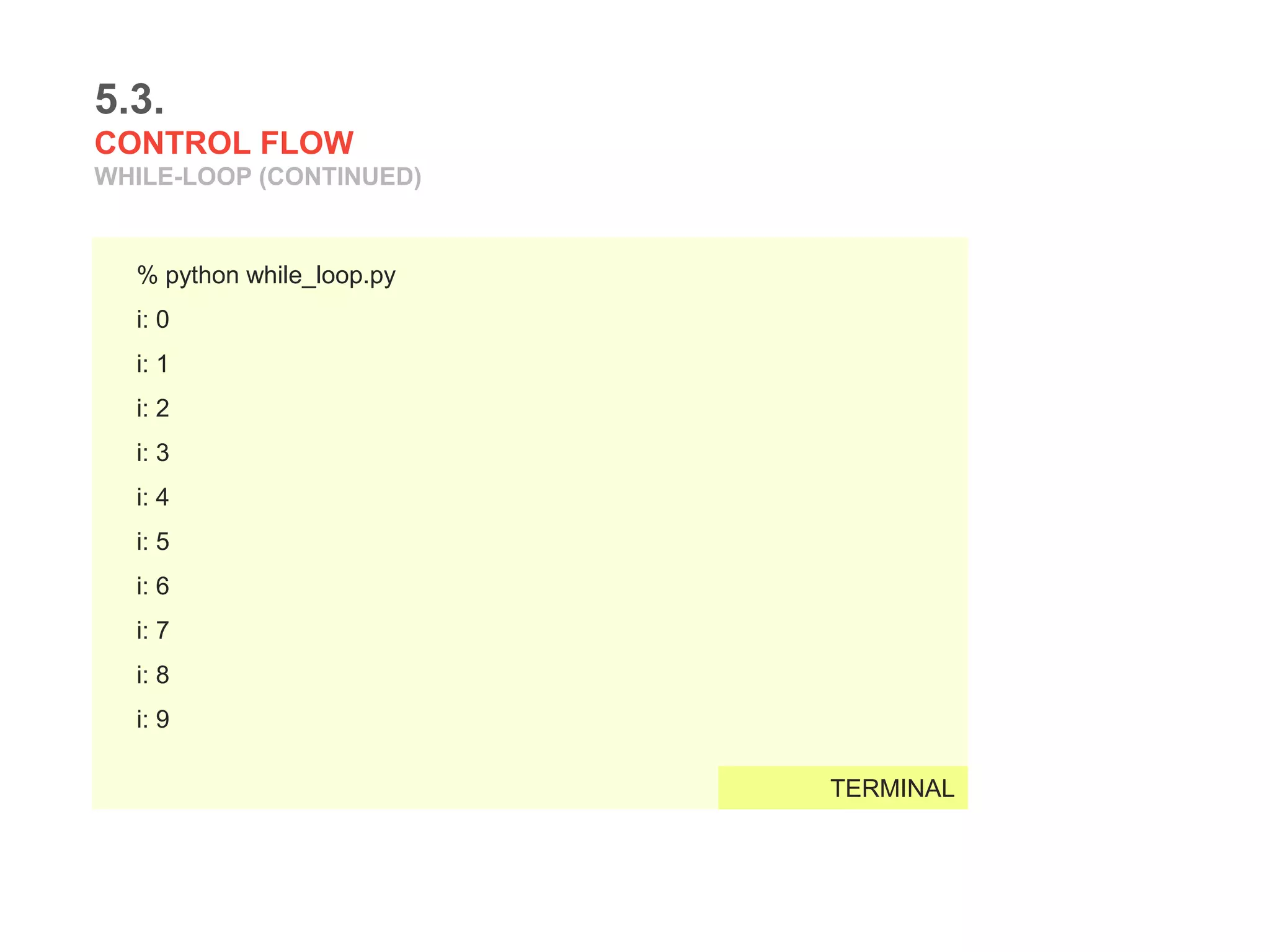 5.3.
CONTROL FLOW
WHILE-LOOP (CONTINUED)
% python while_loop.py
i: 0
i: 1
i: 2
i: 3
i: 4
i: 5
i: 6
i: 7
i: 8
i: 9
TERMINAL
 