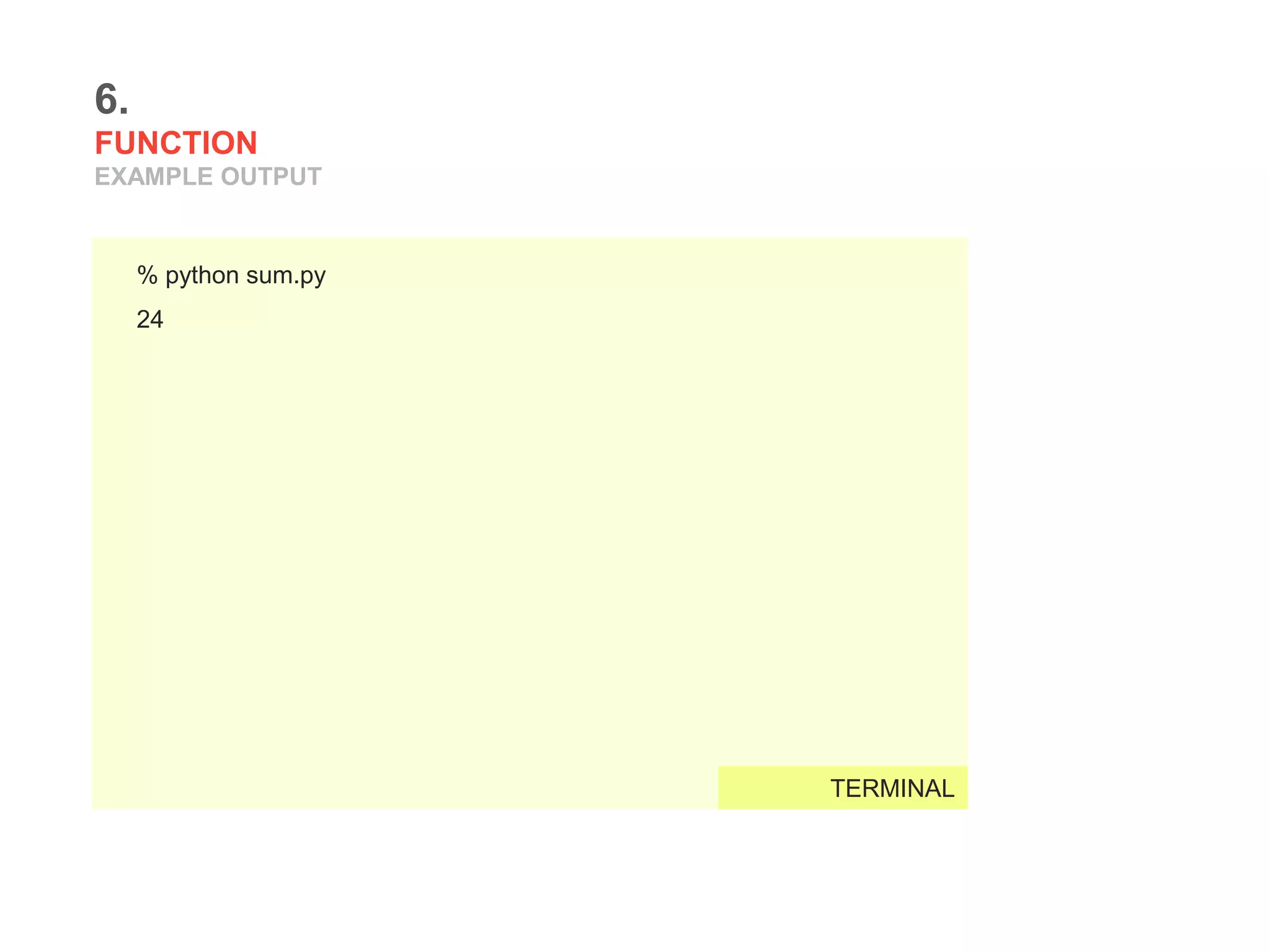 6.
FUNCTION
EXAMPLE OUTPUT
% python sum.py
24
TERMINAL
 