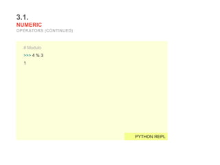 3.1.
NUMERIC
OPERATORS (CONTINUED)
# Modulo
>>> 4 % 3
1
PYTHON REPL
 