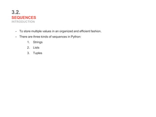 3.2.
SEQUENCES
INTRODUCTION
- To store multiple values in an organized and efficient fashion.
- There are three kinds of sequences in Python:
1. Strings
2. Lists
3. Tuples
 