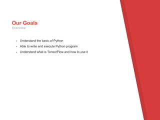 - Understand the basic of Python
- Able to write and execute Python program
- Understand what is TensorFlow and how to use it
Our Goals
Overview
 
