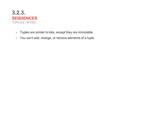 3.2.3.
SEQUENCES
TUPLES: INTRO
- Tuples are similar to lists, except they are immutable.
- You can’t add, change, or remove elements of a tuple
 