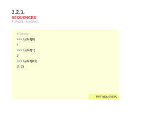3.2.3.
SEQUENCES
TUPLES: SLICING
# Slicing
>>> tuple1[0]
1
>>> tuple1[1]
2
>>> tuple1[0:2]
(1, 2)
PYTHON REPL
 
