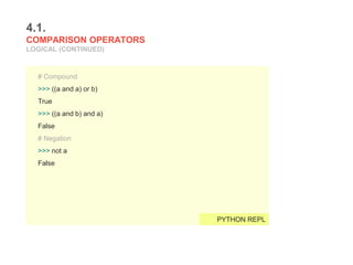 4.1.
COMPARISON OPERATORS
LOGICAL (CONTINUED)
# Compound
>>> ((a and a) or b)
True
>>> ((a and b) and a)
False
# Negation
>>> not a
False
PYTHON REPL
 