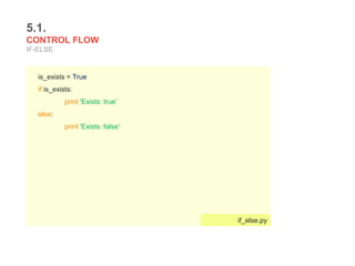 5.1.
CONTROL FLOW
IF-ELSE
is_exists = True
if is_exists:
print 'Exists: true’
else:
print 'Exists: false'
if_else.py
 