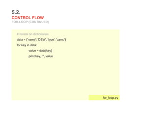 5.2.
CONTROL FLOW
FOR-LOOP (CONTINUED)
# Iterate on dictionaries
data = {'name': 'DSW', 'type': 'camp'}
for key in data:
value = data[key]
print key, ':', value
for_loop.py
 