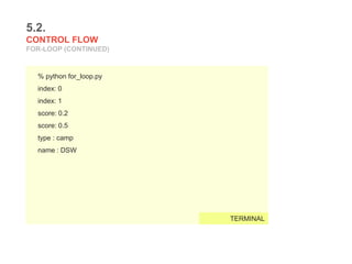 5.2.
CONTROL FLOW
FOR-LOOP (CONTINUED)
% python for_loop.py
index: 0
index: 1
score: 0.2
score: 0.5
type : camp
name : DSW
TERMINAL
 