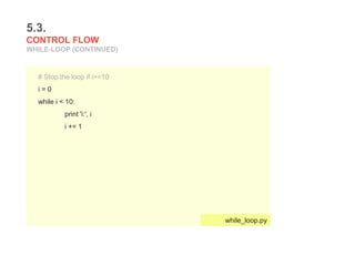 5.3.
CONTROL FLOW
WHILE-LOOP (CONTINUED)
# Stop the loop if i>=10
i = 0
while i < 10:
print 'i:', i
i += 1
while_loop.py
 