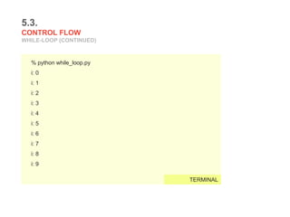 5.3.
CONTROL FLOW
WHILE-LOOP (CONTINUED)
% python while_loop.py
i: 0
i: 1
i: 2
i: 3
i: 4
i: 5
i: 6
i: 7
i: 8
i: 9
TERMINAL
 