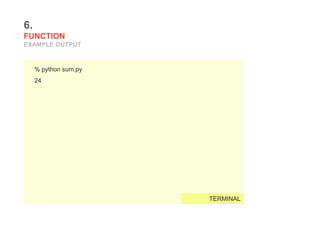 6.
FUNCTION
EXAMPLE OUTPUT
% python sum.py
24
TERMINAL
 