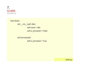 7.
CLASS
EXAMPLE
class Book:
def __init__(self, title):
self.name = title
self.is_borrowed = False
def borrow(self):
self.is_borrowed = True
book.py
 