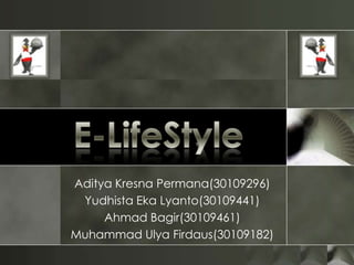 E-LifeStyle Aditya Kresna Permana(30109296) Yudhista Eka Lyanto(30109441) Ahmad Bagir(30109461) Muhammad Ulya Firdaus(30109182) 