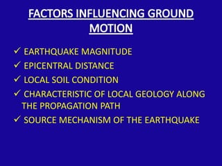  EARTHQUAKE MAGNITUDE
 EPICENTRAL DISTANCE
 LOCAL SOIL CONDITION
 CHARACTERISTIC OF LOCAL GEOLOGY ALONG
 THE PROPAGATION PATH
 SOURCE MECHANISM OF THE EARTHQUAKE
 