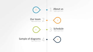 1
2
3
4
About us
Tagline goes here
Our team
Tagline goes here
Schedule
Tagline goes here
Sample of diagrams
Tagline goes here
 