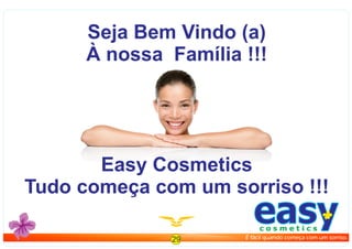 Seja Bem Vindo (a)
À nossa Família !!!
Easy Cosmetics
Tudo começa com um sorriso !!!
29
easyc o s m e t i c s
É fácil quando começa com um sorriso.
 