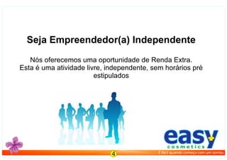 Seja Empreendedor(a) Independente
Nós oferecemos uma oportunidade de Renda Extra.
Esta é uma atividade livre, independente, sem horários pré
estipulados
easyc o s m e t i c s
É fácil quando começa com um sorriso.
4
 