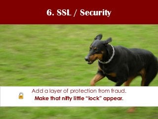 6. SSL / Security




Add a layer of protection from fraud.
 Make that nifty little “lock” appear.
 