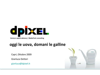 Capri, Ottobre 2009 Gianluca Dettori [email_address]   oggi le uova, domani le galline Venture capital advisory | MediaTech consulting 