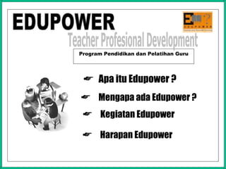 Program Pendidikan dan Pelatihan Guru ,[object Object],[object Object],[object Object],[object Object],EDUPOWER Teacher Profesional Development  