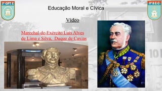Educação Moral e Cívica
Marechal-de-Exército Luís Alves
de Lima e Silva, Duque de Caxias
Vídeo
 