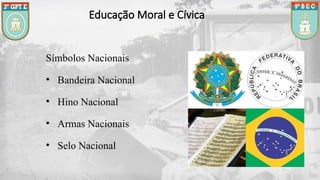 Educação Moral e Cívica
Símbolos Nacionais
• Bandeira Nacional
• Hino Nacional
• Armas Nacionais
• Selo Nacional
 