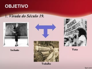 OBJETIVO
1. Virada do Século 19.
 