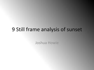 9 Still frame analysis of sunset

          Joshua Howie
 