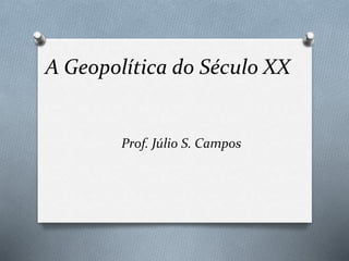 A Geopolítica do Século XX 
Prof. Júlio S. Campos 
 