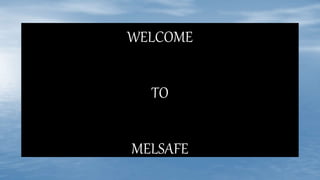 WELCOME
TO
MELSAFE
 