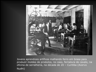 Jovens aprendizes artífices malhando ferro em brasa para
produzir moldes de produtos, no caso, ferradura de cavalo, na
oficina de serralheria, na década de 20 – Curitiba (Acervo
Nudhi)

 