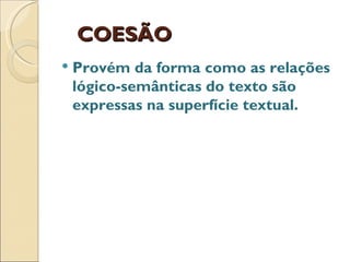 COESÃO
   Provém da forma como as relações
    lógico-semânticas do texto são
    expressas na superfície textual.
 