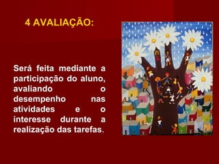 4 AVALIAÇÃO:
Será feita mediante a
participação do aluno,
avaliando o
desempenho nas
atividades e o
interesse durante a
realização das tarefas.
 