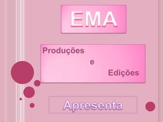 EMA Produções                      e                              Edições Apresenta 