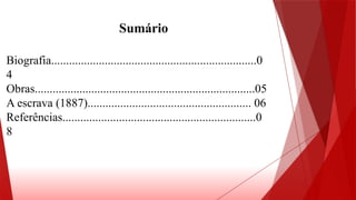 Sumário
Biografia.....................................................................0
4
Obras..........................................................................05
A escrava (1887)....................................................... 06
Referências.................................................................0
8
 