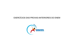 EXERCÍCIOS DAS PROVAS ANTERIORES DO ENEM
 