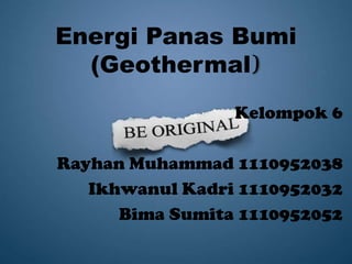 Energi Panas Bumi
  (Geothermal)
                 Kelompok 6

Rayhan Muhammad 1110952038
   Ikhwanul Kadri 1110952032
      Bima Sumita 1110952052
 