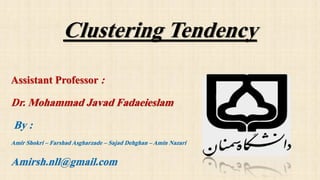 Clustering Tendency
Assistant Professor :
Dr. Mohammad Javad Fadaeieslam
By :
Amir Shokri – Farshad Asgharzade – Sajad Dehghan – Amin Nazari
Amirsh.nll@gmail.com
 