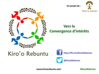Vers la
Convergence d’intérêts
Un projet de :
www.kiroorebuntu.com #KirooRebuntu
http://fb.me/KirooRebuntu
@KirooRebuntu
 