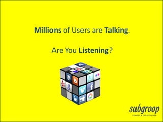 Millions of Users are Talking.

     Are You Listening?
 
