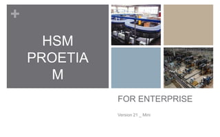 +
      HSM
    PROETIA
       M
              FOR ENTERPRISE
              Version 21 _ Mini
 