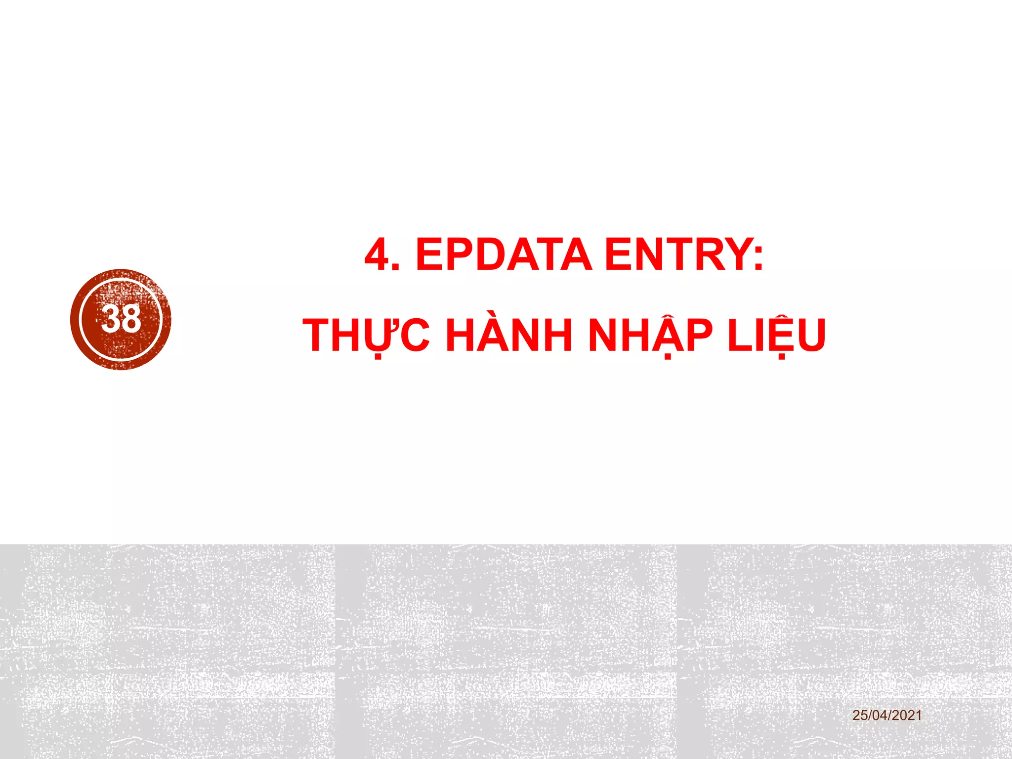 4. EPDATA ENTRY:
THỰC HÀNH NHẬP LIỆU
25/04/2021
38
 