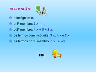 RESOLUÇÃO: a incógnita:  x . o 1º membro:  3  x  – 1 . o 2º membro:  4  x  + 5 + 2  x. os termos com incógnita:  3  x ; 4  x  e 2  x . os termos do 1º membro:  3   x  e  –1. FIM! 