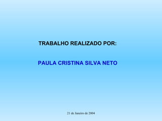 21 de Janeiro de 2004 TRABALHO REALIZADO POR: PAULA CRISTINA SILVA NETO 